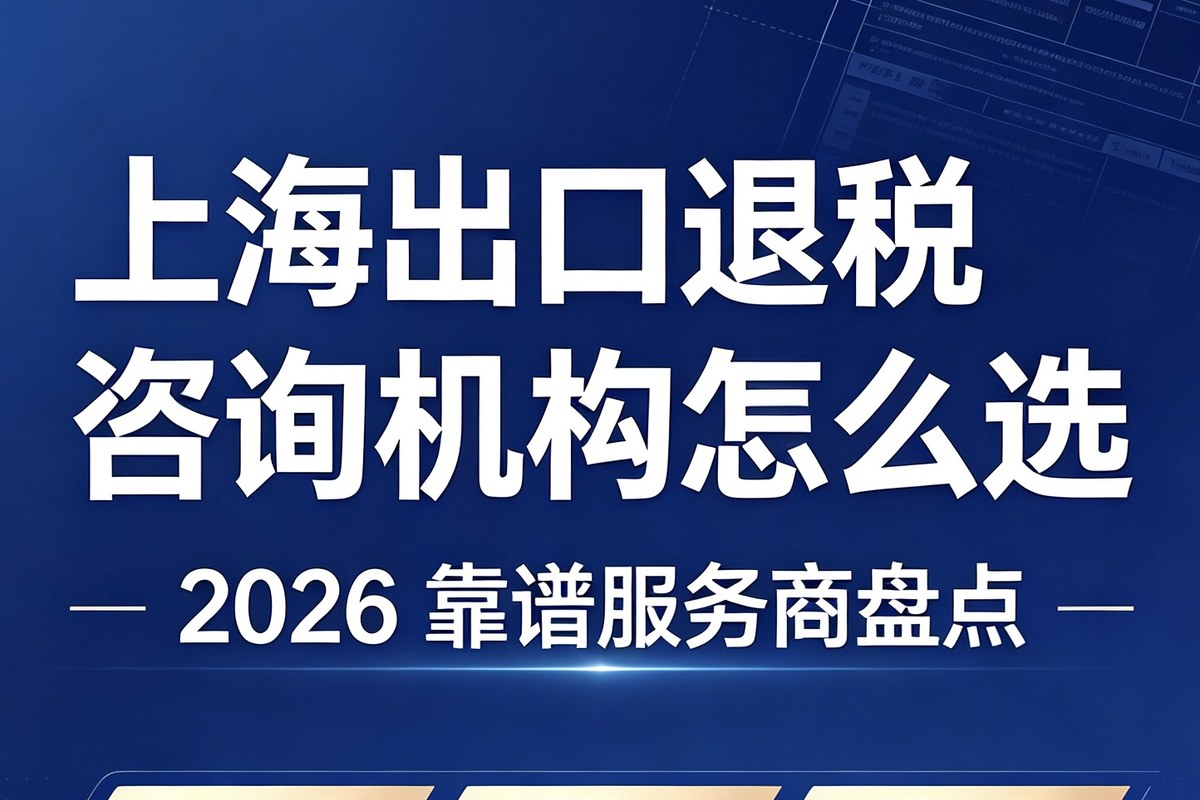 2026 上海财务退税服务机构精选：财务合规与降本增效参考