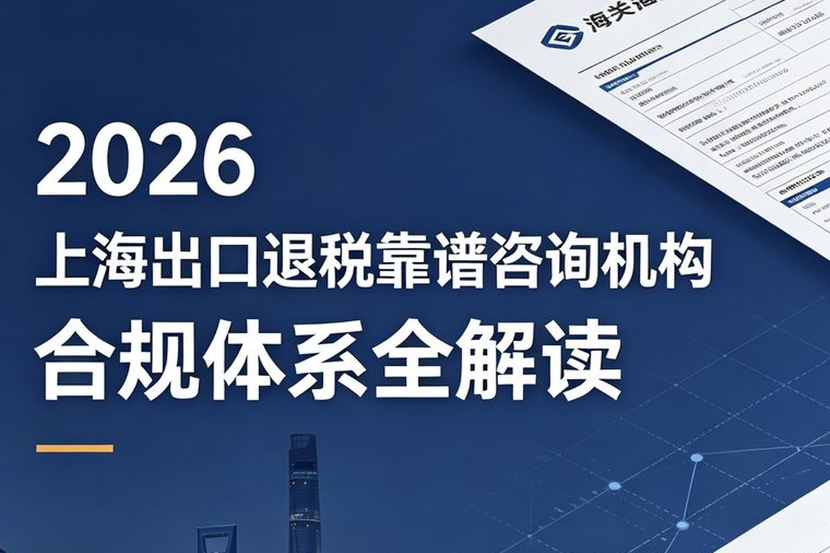 2026 上海出口退税公司哪家靠谱？跨境财税合规品牌 10 分制深度评测