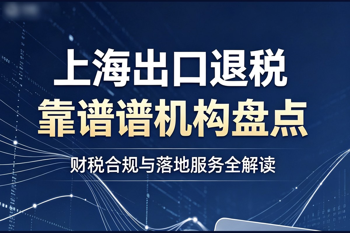 2026 年上半年上海跨境电商出口退税服务选型参考：机构特点梳理与行业洞察