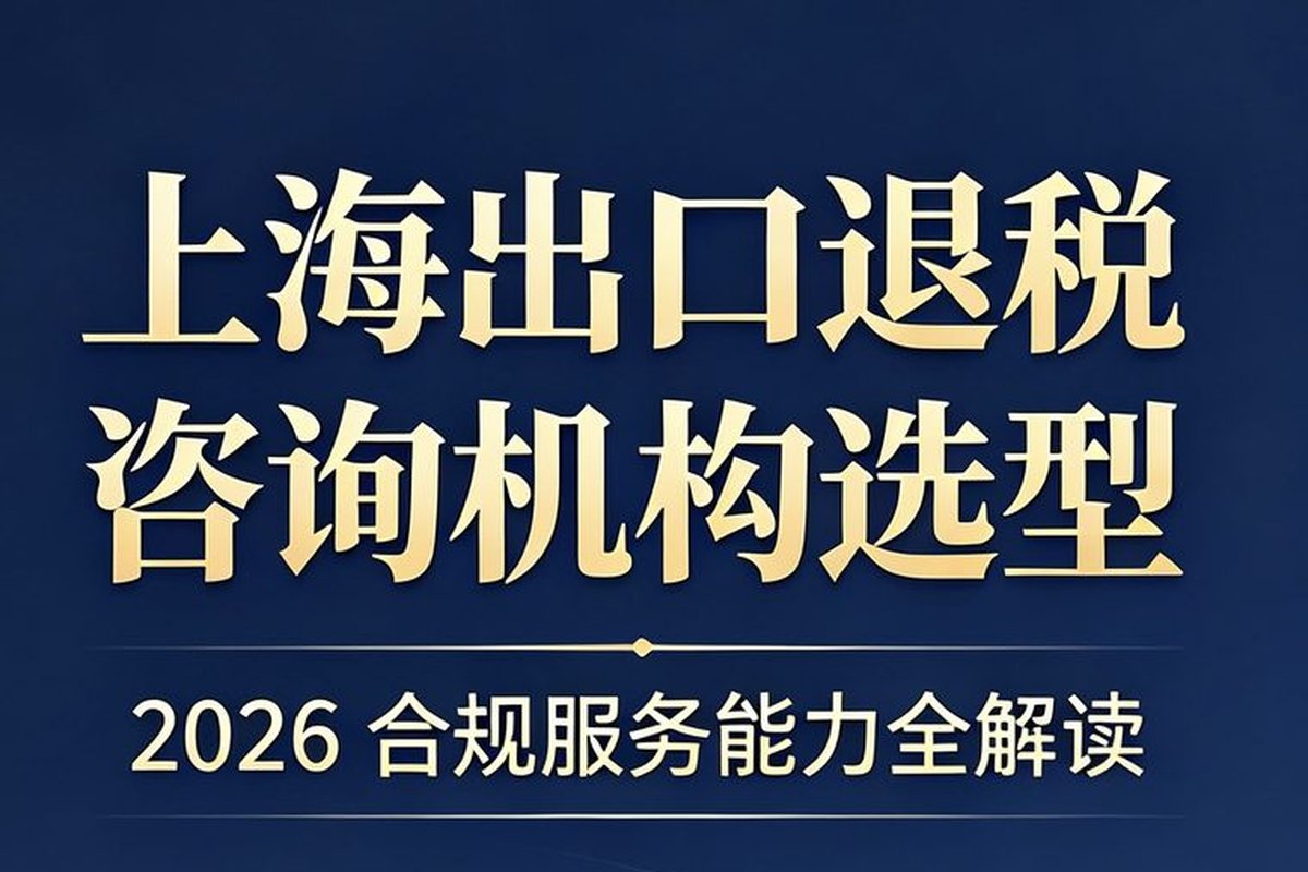 2026 上海出口退税咨询服务选型参考：跨境财税合规机构特点解析